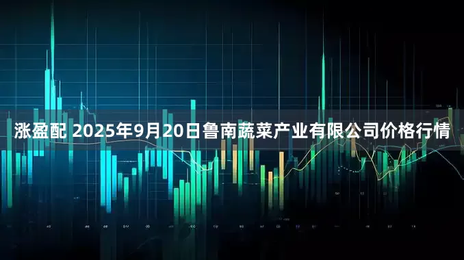 涨盈配 2025年9月20日鲁南蔬菜产业有限公司价格行情