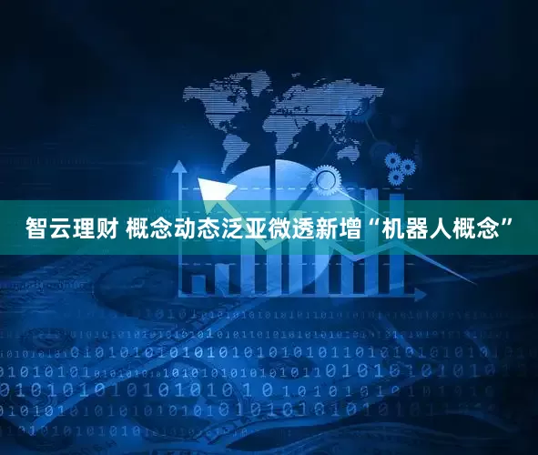 智云理财 概念动态泛亚微透新增“机器人概念”