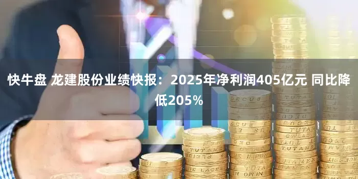 快牛盘 龙建股份业绩快报：2025年净利润405亿元 同比降低205%