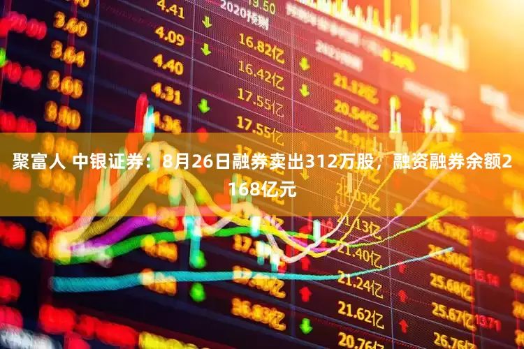 聚富人 中银证券：8月26日融券卖出312万股，融资融券余额2168亿元